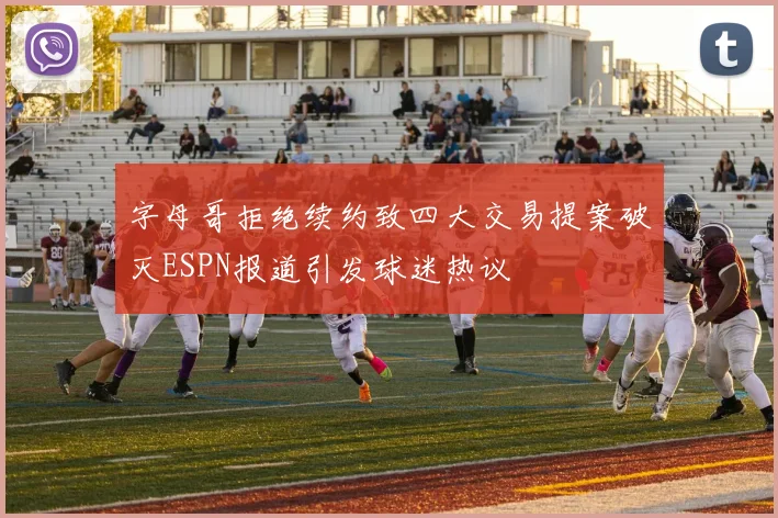 字母哥拒绝续约致四大交易提案破灭ESPN报道引发球迷热议