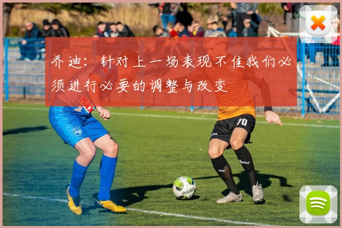 乔迪：针对上一场表现不佳我们必须进行必要的调整与改变