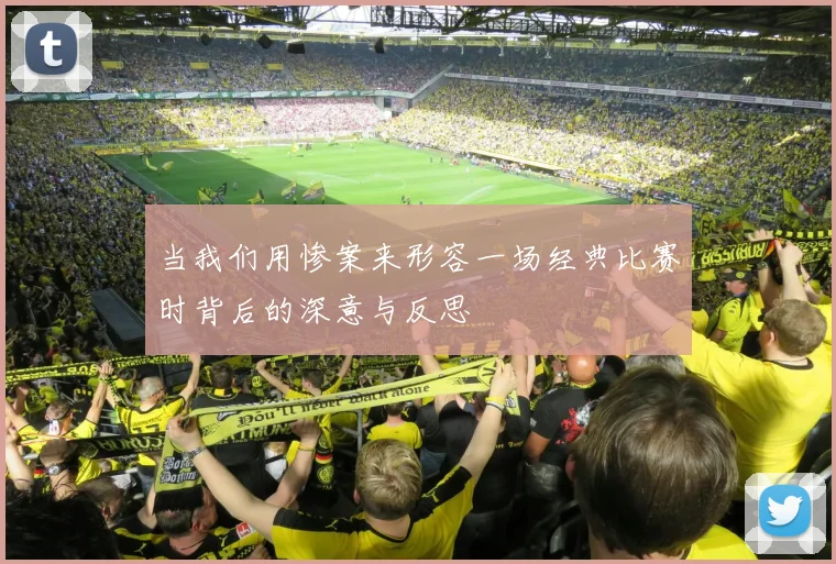 当我们用惨案来形容一场经典比赛时背后的深意与反思