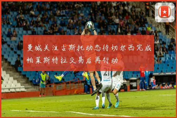 曼城关注古斯托动态待切尔西完成帕莱斯特拉交易后再行动