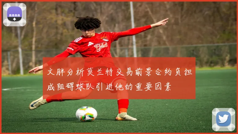 文胖分析莫兰特交易前景合约负担成阻碍球队引进他的重要因素