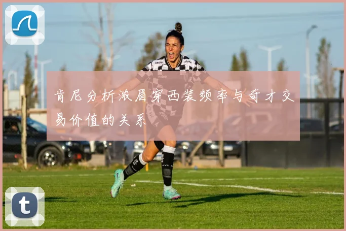 肯尼分析浓眉穿西装频率与奇才交易价值的关系