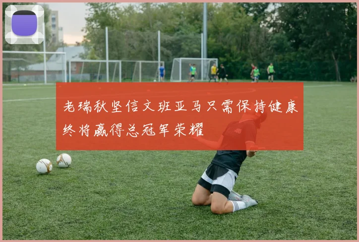 老瑞秋坚信文班亚马只需保持健康终将赢得总冠军荣耀