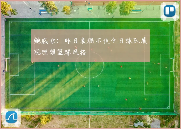 鲍威尔：昨日表现不佳今日球队展现理想篮球风格