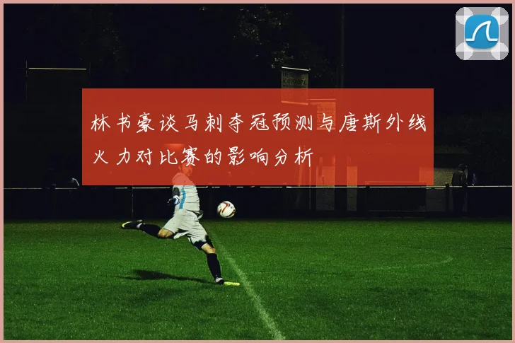 林书豪谈马刺夺冠预测与唐斯外线火力对比赛的影响分析