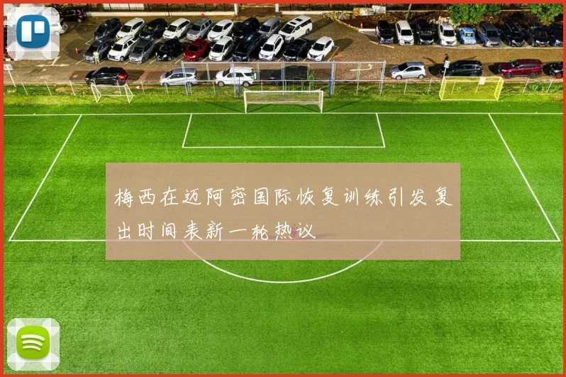 梅西在迈阿密国际恢复训练引发复出时间表新一轮热议
