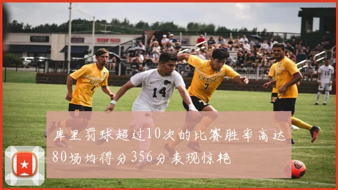 库里罚球超过10次的比赛胜率高达80场均得分356分表现惊艳