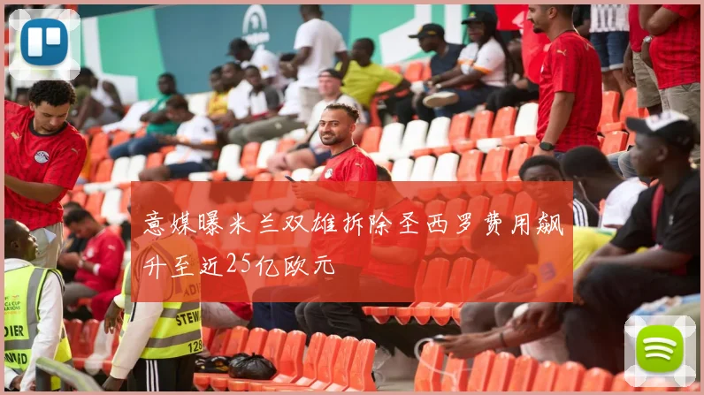 意媒曝米兰双雄拆除圣西罗费用飙升至近25亿欧元