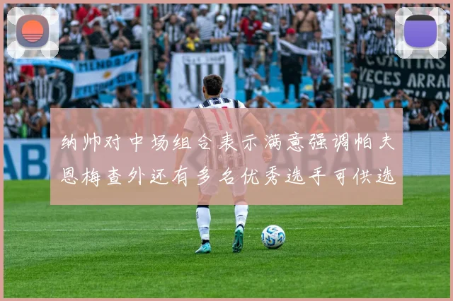 纳帅对中场组合表示满意强调帕夫恩梅查外还有多名优秀选手可供选择